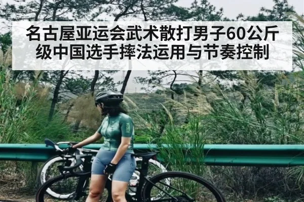 名古屋亚运会武术散打男子60公斤级中国选手摔法运用与节奏控制 | kaiyun.com