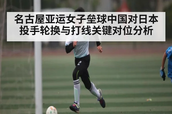 名古屋亚运女子垒球中国对日本投手轮换与打线关键对位分析(kaiyun)